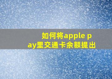 如何将apple pay里交通卡余额提出